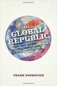 The Global Republic: America's Inadvertent Rise to World Power (Repost)