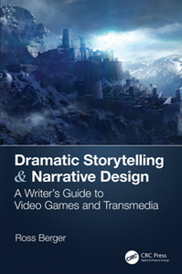 Dramatic Storytelling & Narrative Design : A Writer’s Guide to Video Games and Transmedia