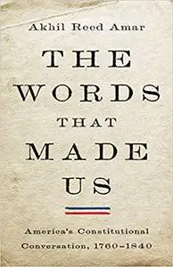 The Words That Made Us: America's Constitutional Conversation, 1760-1840