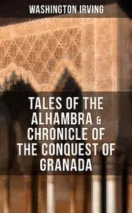 «TALES OF THE ALHAMBRA & CHRONICLE OF THE CONQUEST OF GRANADA» by Washington Irving