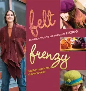 Felt Frenzy: 26 Projects for All Forms of Felting