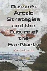 Russia's Arctic Strategies and the Future of the Far North