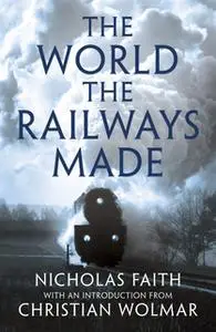 «The World the Railways Made» by Nicholas Faith