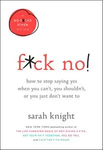 F*ck No!: How to Stop Saying Yes When You Can't, You Shouldn't, or You Just Don't Want To (No F*cks Given Guide)