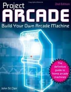Project Arcade: Build Your Own Arcade Machine (2nd edition)