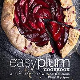 Easy Plum Cookbook: A Plum Book Filled With 50 Delicious Plum Recipes (2nd Edition)