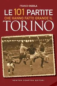 Franco Ossola - Le 101 partite che hanno fatto grande il Torino