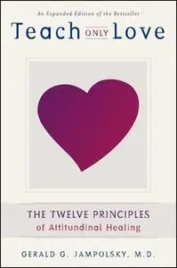 «Teach Only Love: The Twelve Principles of Attitudinal Healing» by Gerald G. Jampolsky