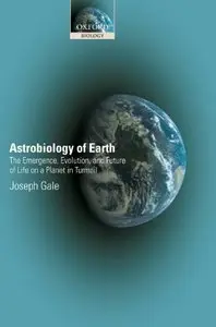 Astrobiology of Earth: The Emergence, Evolution and Future of Life on a Planet in Turmoil