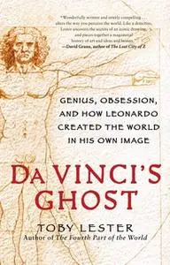 «Da Vinci's Ghost: Genius, Obsession, and How Leonardo Created the World in His Own Image» by Toby Lester