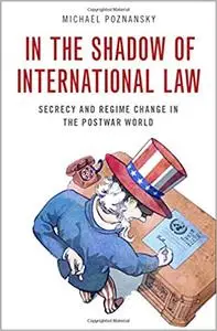 In the Shadow of International Law: Secrecy and Regime Change in the Postwar World