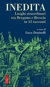 Luca Doninelli - Inedita. Luoghi straordinari tra Bergamo e Brescia in 12 racconti