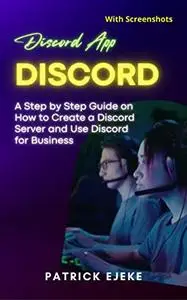 Discord: Discord App, A Step-by-Step Guide on How to Create a Discord Server and Use Discord for Business