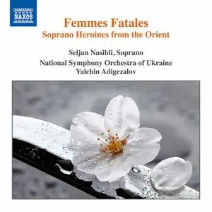 Seljan Nasibli, National Symphony Orchestra of Ukraine & Yalchin Adigozalov - Femmes fatales: Soprano Heroines from the Orient