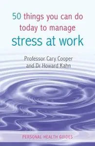 «50 Things You Can Do Today to Manage Stress at Work» by Cary Cooper,Howard Kahn