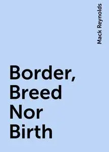 «Border, Breed Nor Birth» by Mack Reynolds