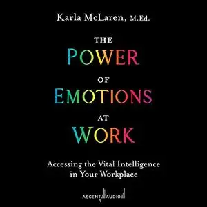 The Power of Emotions at Work: Accessing the Vital Intelligence in Your Workplace [Audiobook]