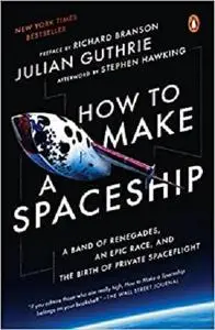 How to Make a Spaceship: A Band of Renegades, an Epic Race, and the Birth of Private Spaceflight