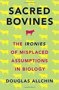 Sacred Bovines: The Ironies of Misplaced Assumptions in Biology