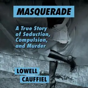 «Masquerade - A True Story of Seduction, Compulsion, and Murder» by Lowell Cauffiel