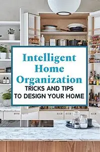 Intelligent Home Organization: Tricks And Tips To Design Your Home