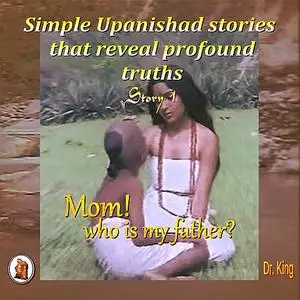 «Simple Upanishad stories that reveal profound truths - Story 1 : Mom! Who is my father?» by King