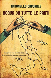 Acqua da tutte le parti. Viaggio in 102 paesi e città dell'Italia che fiorisce o sparisce - Antonello Caporale