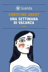 Christine Angot - Una settimana di vacanza