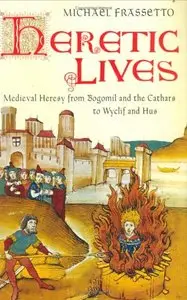 Heretic Lives  Medieval Heresy from Bogomil and the Cathars to Wyclif and Hus
