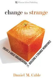 Change to Strange: Create a Great Organization by Building a Strange Workforce