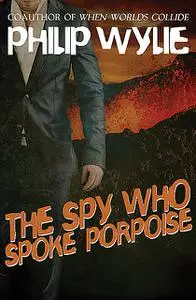 «The Spy Who Spoke Porpoise» by Philip Wylie