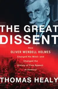 The Great Dissent: How Oliver Wendell Holmes Changed His Mind—and Changed the History of Free Speech in America