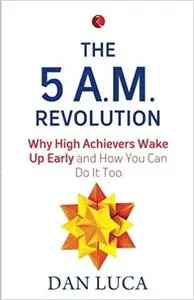 The 5 A.M. Revolution: Why High Achievers Wake Up Early and How You Can Do It, Too