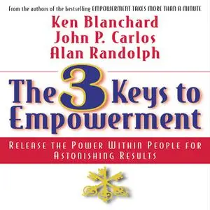 «The 3 Keys to Empowerment: Release the Power Within People for Astonishing Results» by Ken Blanchard,John P. Carlos,Ala