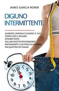 Digiuno Intermittente: Aumenta l'energia e guarisci il tuo corpo con il digiuno intermittente