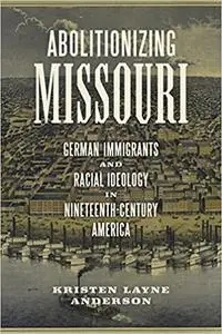 Abolitionizing Missouri: German Immigrants and Racial Ideology in Nineteenth-Century America