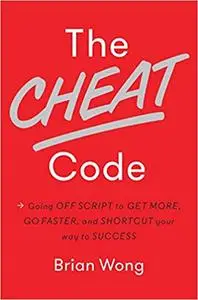 The Cheat Code: Going Off Script to Get More, Go Faster, and Shortcut Your Way to Success