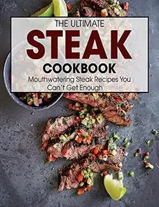 The Ultimate Steak Cookbook: Mouthwatering Steak Recipes You Can't Get Enough