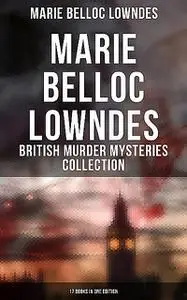 «Marie Belloc Lowndes – British Murder Mysteries Collection: 17 Books in One Edition» by Marie Belloc Lowndes