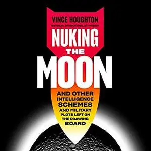 Nuking the Moon: And Other Intelligence Schemes and Military Plots Left on the Drawing Board [Audiobook]