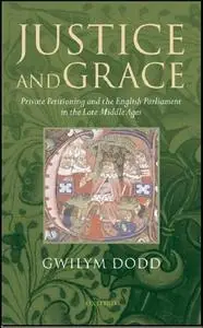 Justice and Grace: Private Petitioning and the English Parliament in the Late Middle Ages