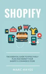 «Shopify: The Essential Guide to Effectively Plan and Market Your Shopify E-commerce Store» by Marc Hayes