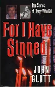 For I Have Sinned: True Stories of Clergy Who Kill