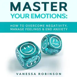 «Master Your Emotions: How to Overcome Negativity, Manage Feelings & End Anxiety» by Vanessa Robinson