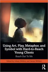 Using Art, Play, Metaphor, and Symbol with Hard-to-Reach Young Clients