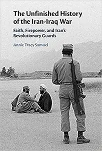 The Unfinished History of the Iran-Iraq War: Faith, Firepower, and Iran's Revolutionary Guards