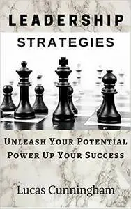 Leadership Strategies: Unleash Your Potential, Power Up Your Success Learn & Master the Art Of Leadership