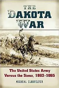 The Dakota War: The United States Army Versus the Sioux, 1862-1865