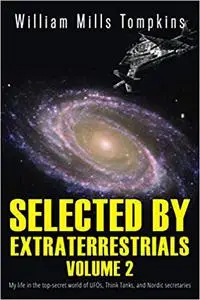 Selected by Extraterrestrials: My life in the top secret world of UFOs, Think Tanks and Nordic secretaries, Volume 2