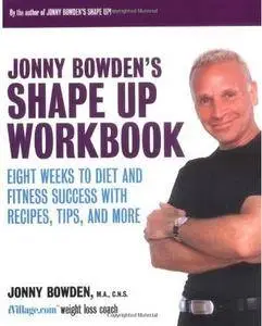 Jonny Bowden's Shape Up Workbook: Eight Weeks to Diet and Fitness Success with Recipes, Tips, and More [Repost]